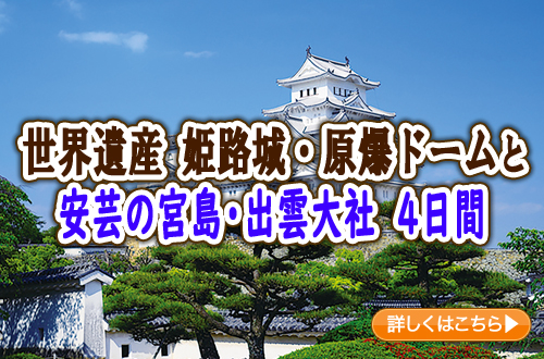 世界遺産 姫路城・原爆ドームと安芸の宮島・出雲大社　４日間